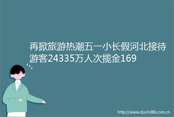 再掀旅游热潮五一小长假河北接待游客24335万人次揽金1696亿元