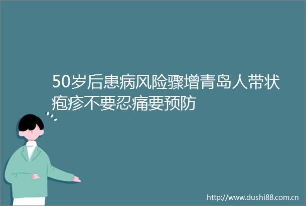 50岁后患病风险骤增青岛人带状疱疹不要忍痛要预防