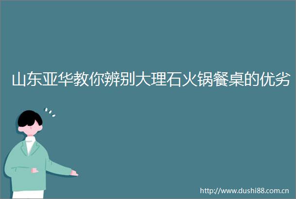 山华教你辨别大理石火锅餐桌的优劣