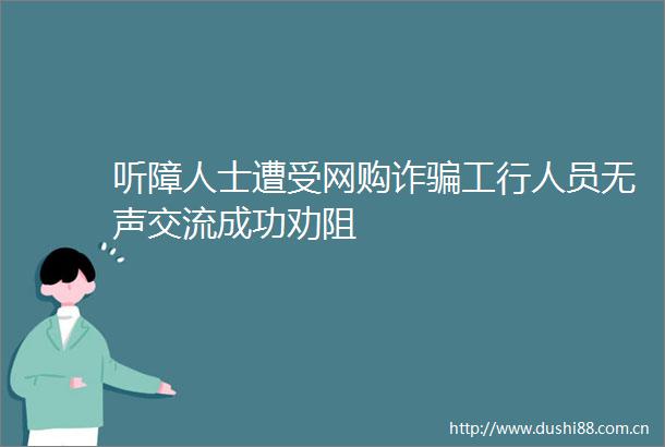 听障人士遭受网购诈工行人员无声交流成功劝阻