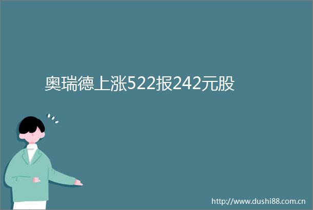 奥瑞德上涨522报242元股