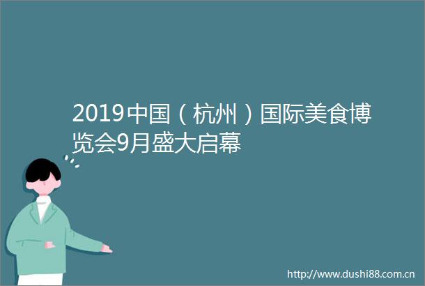 2019（杭州）国际美食博览会9月盛大启幕