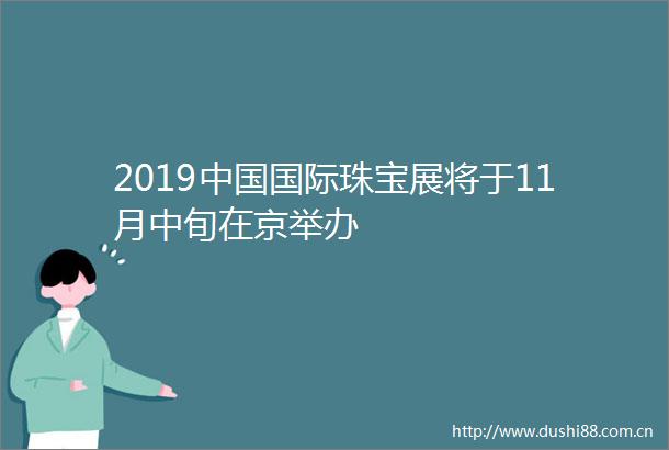 2019国际珠宝展将于11月中旬在京举办
