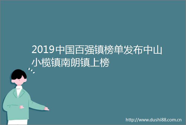 2019百强镇榜单发布中山小榄镇南朗镇上榜