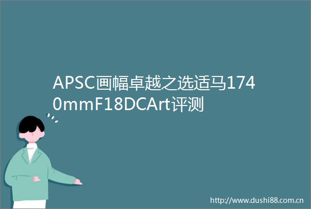 APSC画幅卓越之选适马1740mmF18DCArt评测