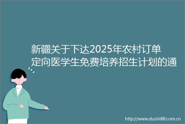 新疆关于下达2025年农村订单定向医学生免费培养招生计划的通知