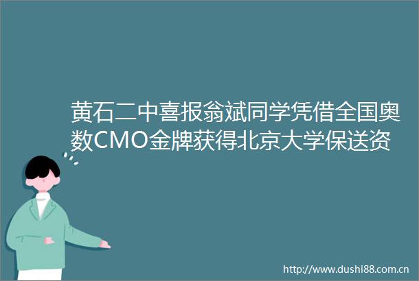 黄石二中喜报翁斌同学凭借全国奥数CMO金牌获得北京大学保送资格