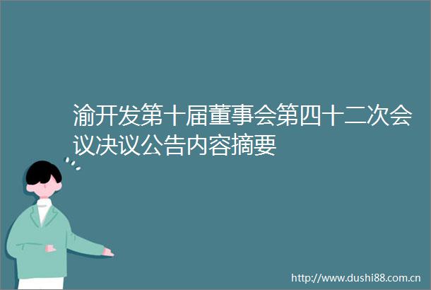 渝开发第十届董事会第四十二次会议决议公告内容摘要