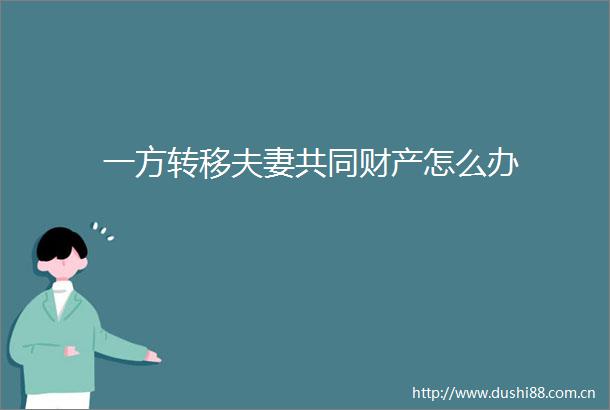 一方转移夫妻共同财产怎么办