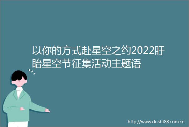 以你的方式赴星空之约2022盱眙星空节征集活动主题语