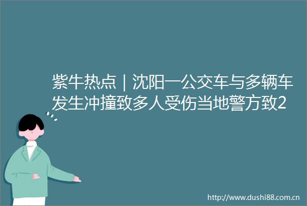 紫牛热点｜沈阳一公交车与多辆车发生冲撞致多人受伤当地警方致2人死亡
