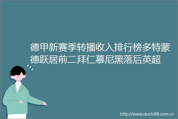 德甲新赛季转播收入排行榜多特蒙德跃居前二拜仁慕尼黑落后英超