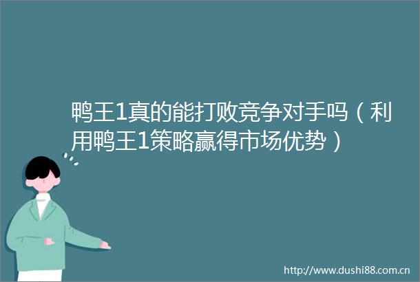 鸭王1真的能打败竞争对手吗（利用鸭王1策略赢得市场优势）