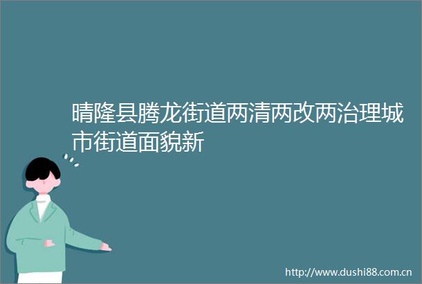 晴隆县腾龙街道两清两改两治理城市街道面貌新