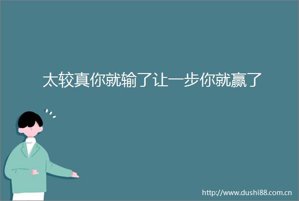 太较真你就输了让一步你就赢了
