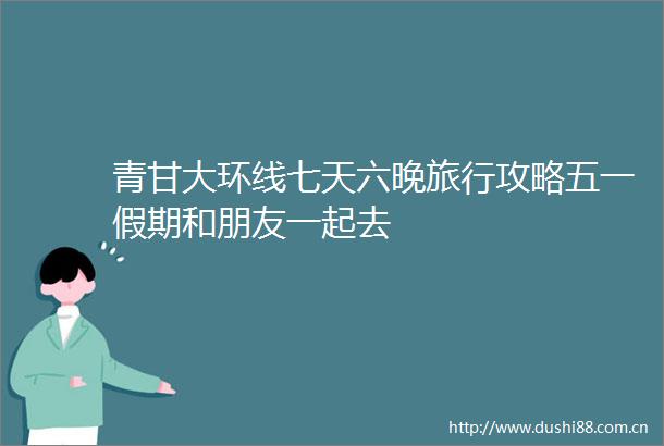 青甘大环线七天六晚旅行攻略五一假期和朋友一起去