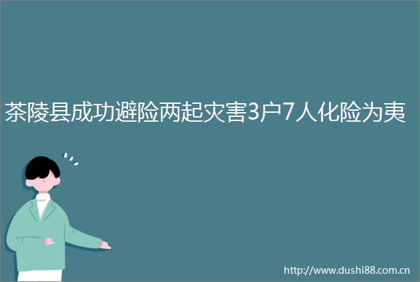 茶陵县成功避险两起灾害3户7人化险为夷