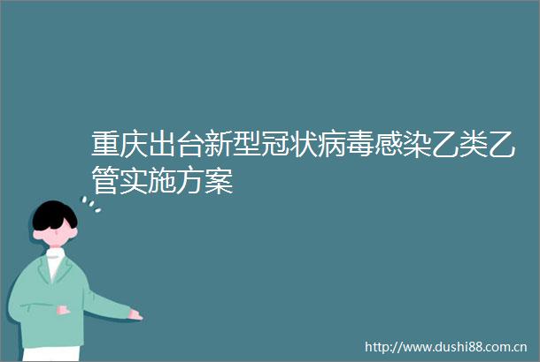 重庆出台新型冠状病毒感染乙类乙管实施方案