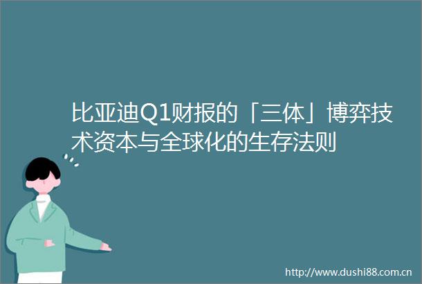 比亚迪Q1财报的「三体」博弈技术资本与全球化的生存法则