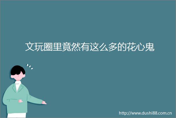 文玩圈里竟然有这么多的花心鬼