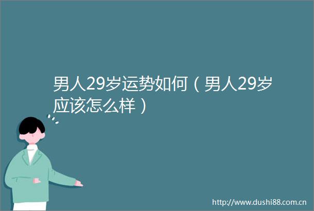 男人29岁运势如何（男人29岁应该怎么样）