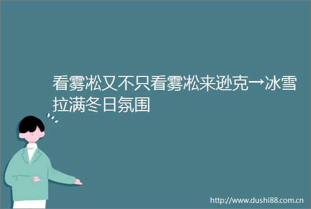 看雾凇又不只看雾凇来逊克→冰雪拉满冬日氛围