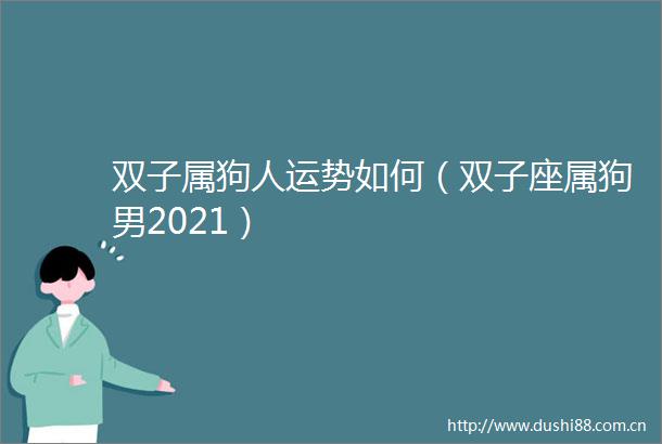 双子属狗人运势如何（双子座属狗男2021）