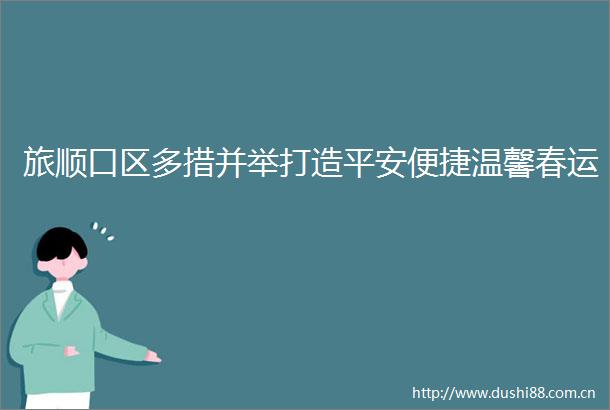 旅顺口区多措并举打造平安便捷温馨春运
