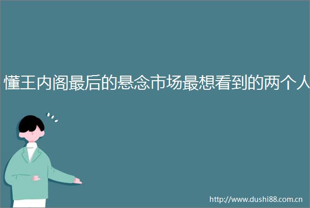 懂王内阁最后的悬念市场最想看到的两个人