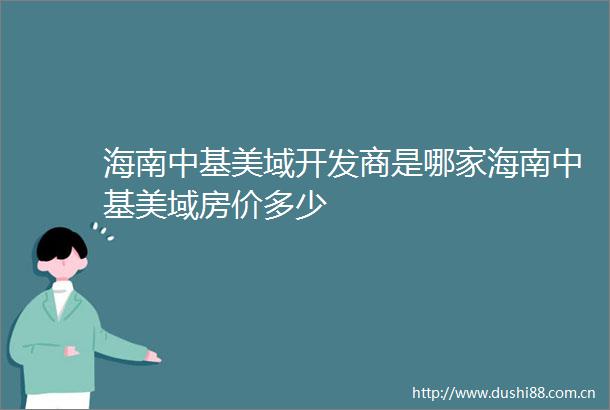 海南中基美域开发商是哪家海南中基美域房价多少