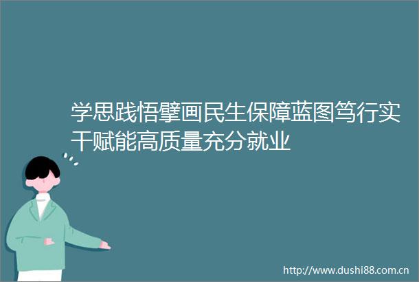 学思践悟擘画民生保障蓝图笃行实干赋能高质量充分就业