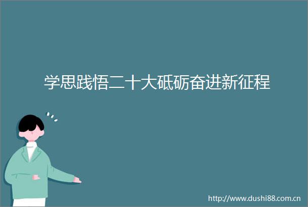 学思践悟二十大砥砺奋进新征程