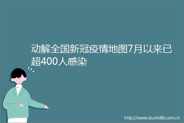 动解全国新冠疫情地图7月以来已超400人感染