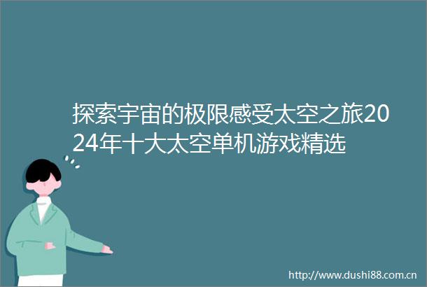 探索宇宙的极限感受太空之旅2024年十大太空单机游戏精选
