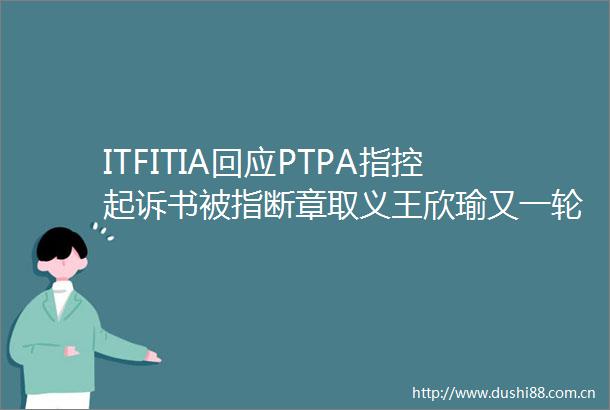ITFITIA回应PTPA指控起诉书被指断章取义王欣瑜又一轮游