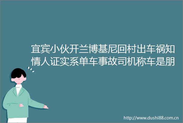 宜宾小伙开兰博基尼回村出车祸知证实系单车事故司机称车是朋友的
