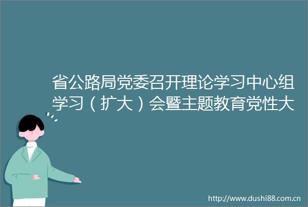 省公路局党委召开理论学习中心组学习（扩大）会暨主题教育党性大讨论