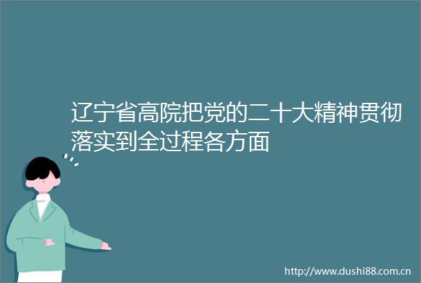 辽宁省高院把党的二十大精神贯彻落实到全过程各方面