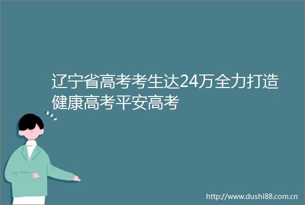 辽宁省高考考生达24万全力打造健康高考平安高考