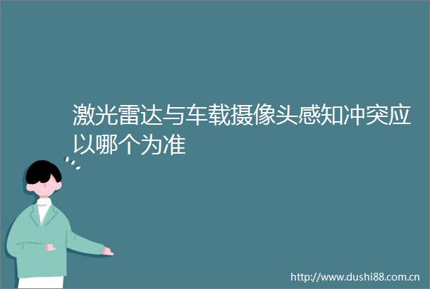 激光雷达与车载摄像头感知冲突应以哪个为准