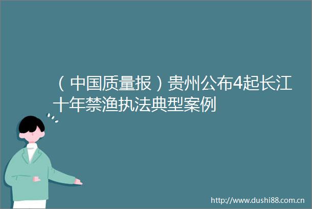 （质量报）贵州公布4起长江十年禁渔典型案例