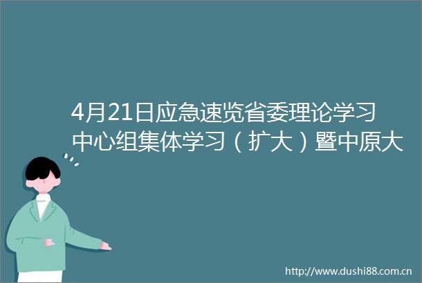 4月21日应急速览省委理论学习中心组集体学习（扩大）暨中原大讲堂报告会举行