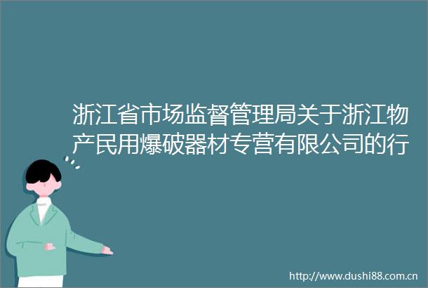 浙江省市场监督管理局关于浙江物产民用爆破器材专营有限公司的行政决定书