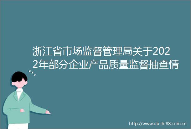 浙江省市场监督管理局关于2022年部分企业产品质量监督抽查情况公告的通知（第三批）