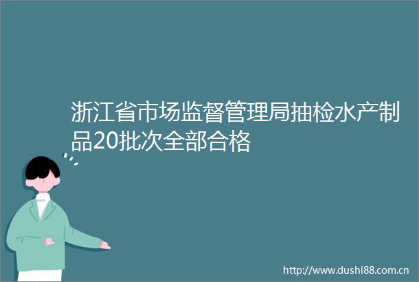浙江省市场监督管理局抽检水产制品20批次全部合格