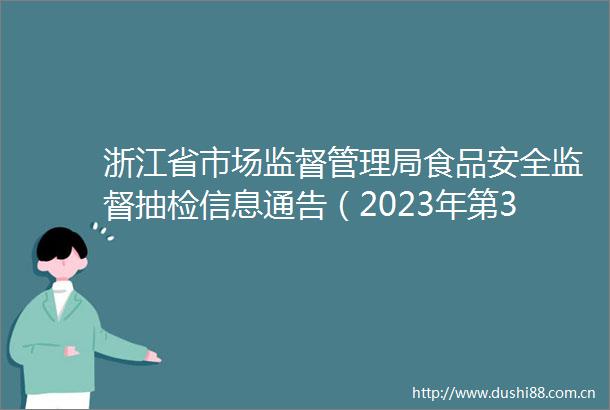 浙江省市场监督管理局食品安全监督抽检信息通告（2023年第31期）