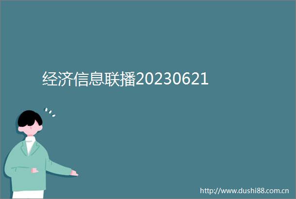 经济信息联播20230621