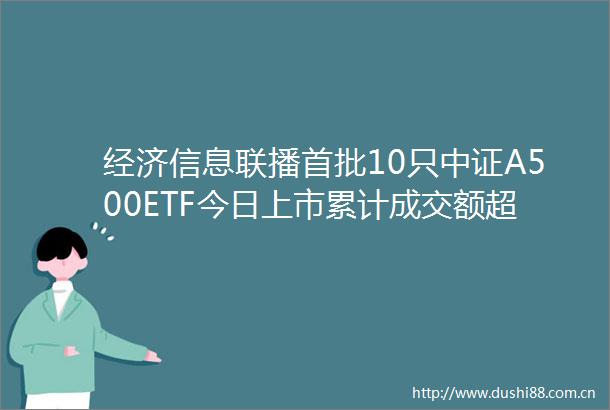 经济信息联播首批10只中证A500ETF今日上市累计成交额超108亿元