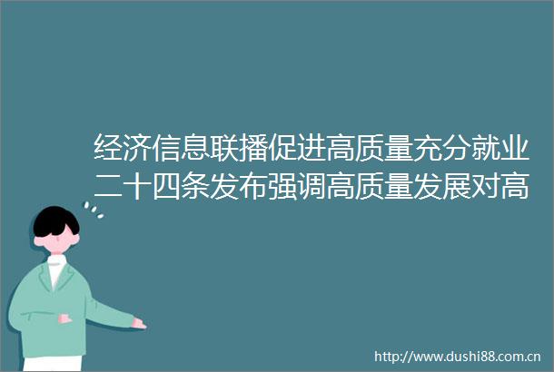 经济信息联播促进高质量充分就业二十四条发布强调高质量发展对高质量就业的带动关系