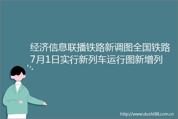 经济信息联播铁路新调图全国铁路7月1日实行新列车运行图新增列车车票今起发售